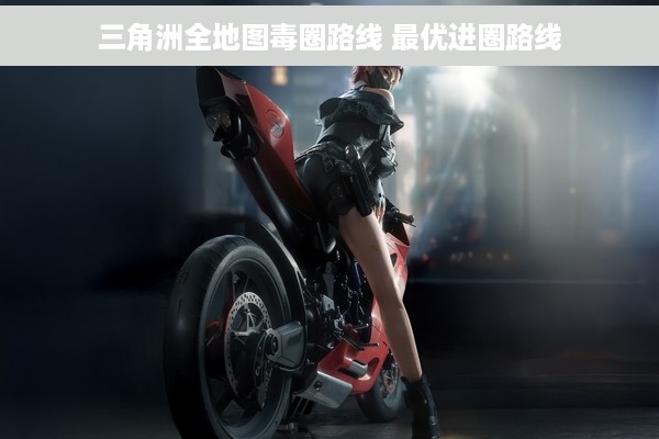 三角洲全地图毒圈路线 最优进圈路线