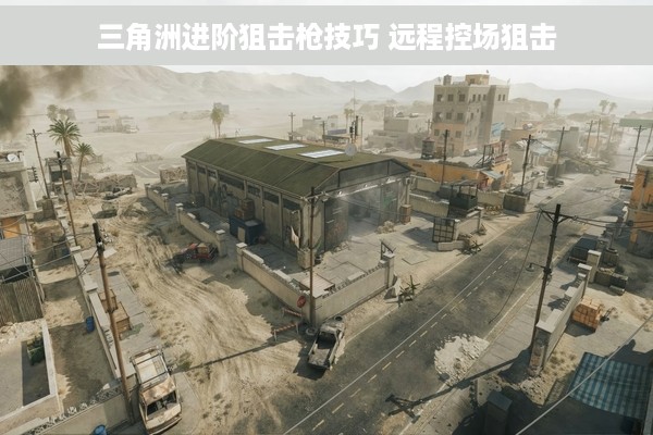 三角洲进阶狙击枪技巧 远程控场狙击