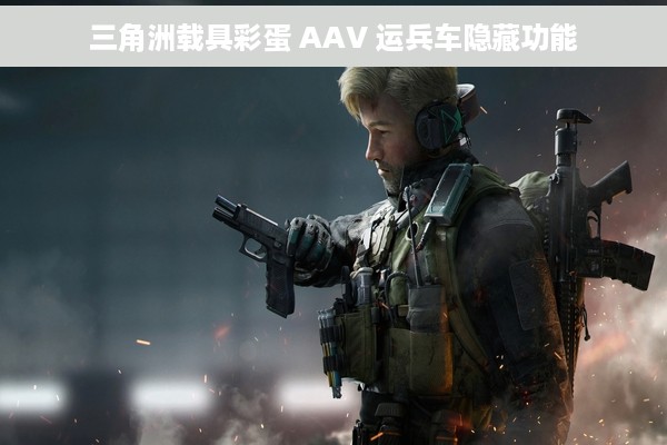 三角洲载具彩蛋 AAV 运兵车隐藏功能