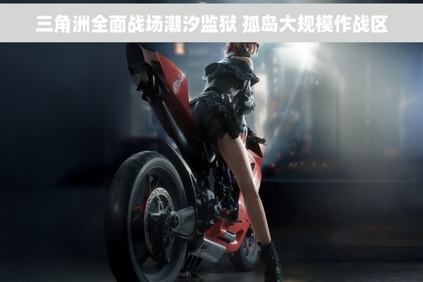 三角洲全面战场潮汐监狱 孤岛大规模作战区