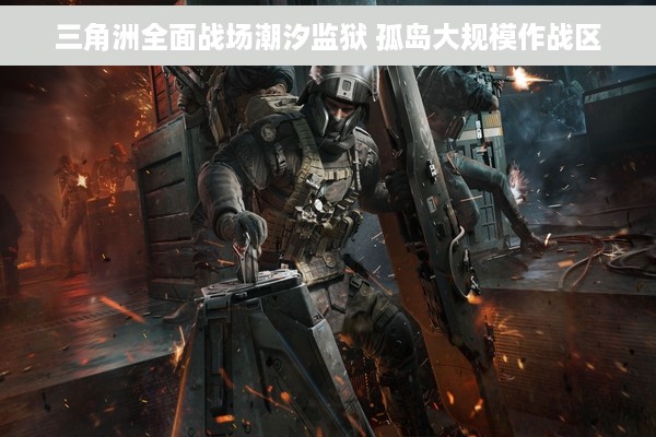 三角洲全面战场潮汐监狱 孤岛大规模作战区