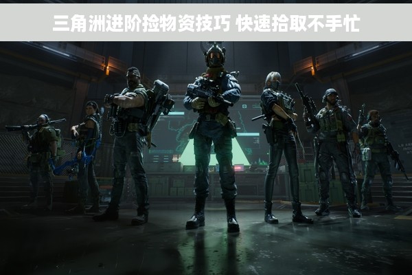 三角洲进阶捡物资技巧 快速拾取不手忙