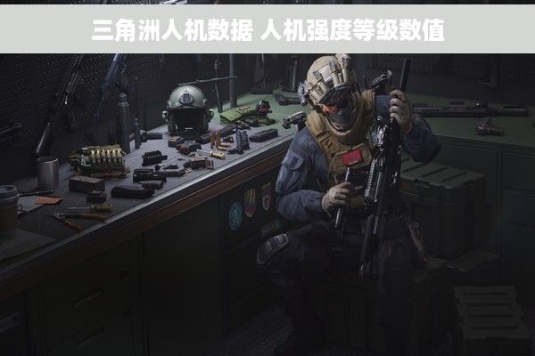 三角洲人机数据 人机强度等级数值