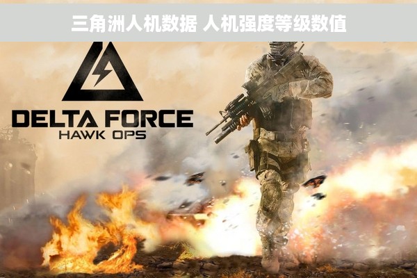 三角洲人机数据 人机强度等级数值