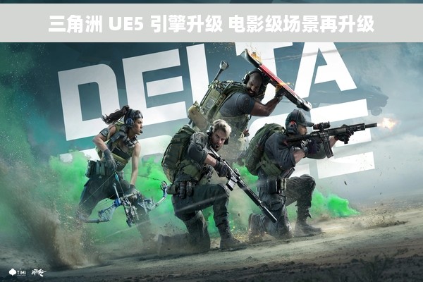三角洲 UE5 引擎升级 电影级场景再升级