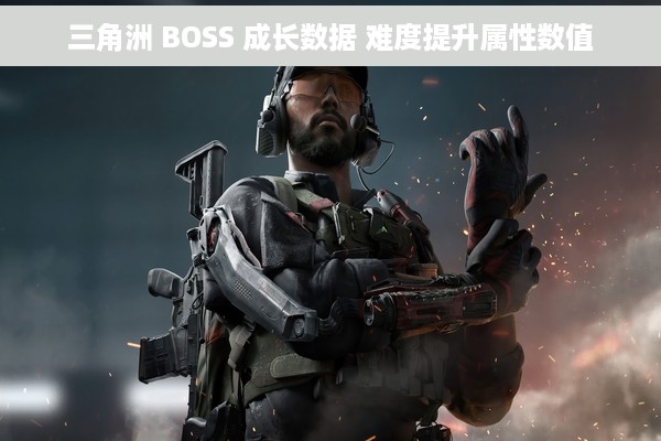 三角洲 BOSS 成长数据 难度提升属性数值