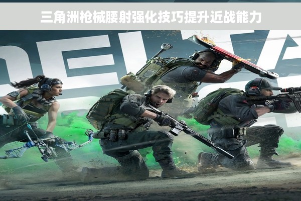 三角洲枪械腰射强化技巧提升近战能力
