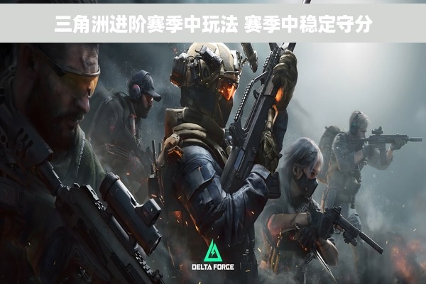 三角洲进阶赛季中玩法 赛季中稳定守分