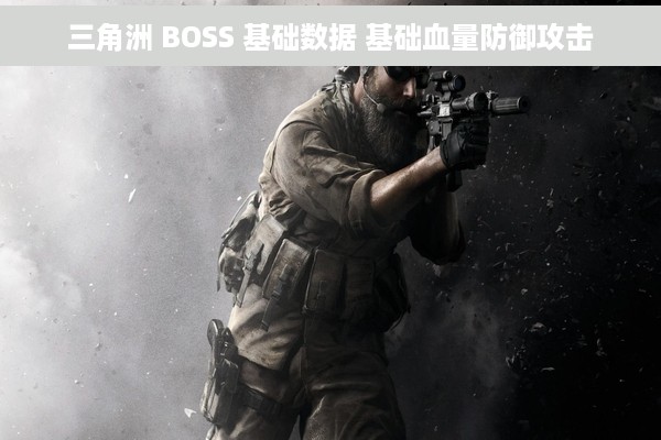 三角洲 BOSS 基础数据 基础血量防御攻击