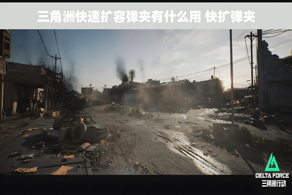 三角洲快速扩容弹夹有什么用 快扩弹夹