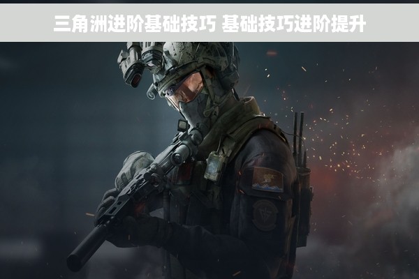 三角洲进阶基础技巧 基础技巧进阶提升