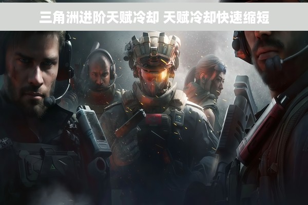 三角洲进阶天赋冷却 天赋冷却快速缩短