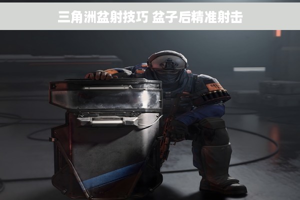 三角洲盆射技巧 盆子后精准射击