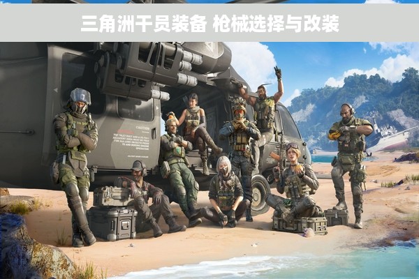 三角洲干员装备 枪械选择与改装