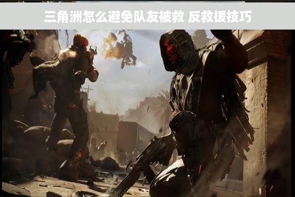 三角洲怎么避免队友被救 反救援技巧