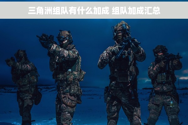 三角洲组队有什么加成 组队加成汇总