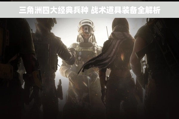 三角洲四大经典兵种 战术道具装备全解析