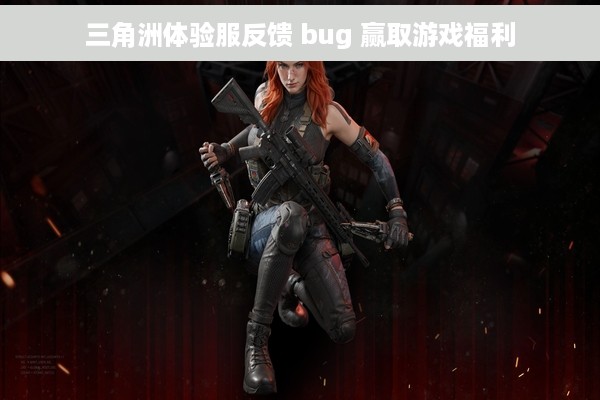 三角洲体验服反馈 bug 赢取游戏福利