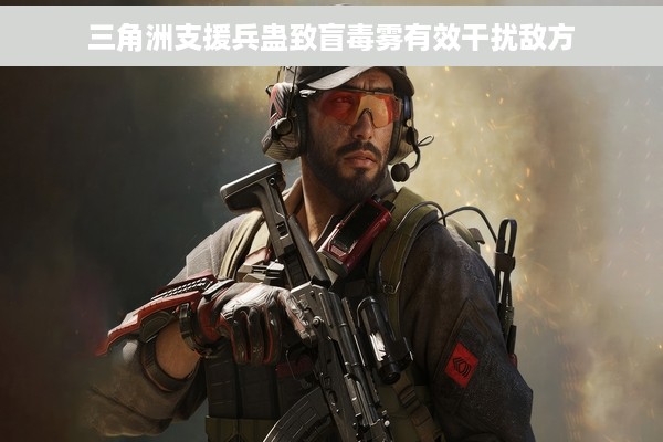 三角洲支援兵蛊致盲毒雾有效干扰敌方