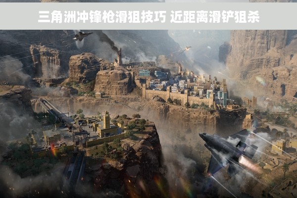 三角洲冲锋枪滑狙技巧 近距离滑铲狙杀