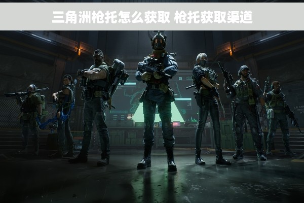 三角洲枪托怎么获取 枪托获取渠道