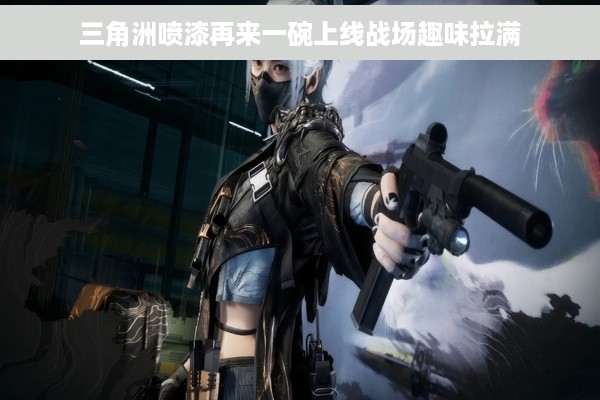 三角洲喷漆再来一碗上线战场趣味拉满