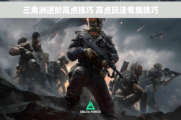三角洲进阶高点技巧 高点玩法专属技巧