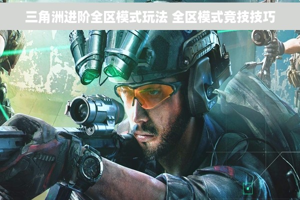 三角洲进阶全区模式玩法 全区模式竞技技巧