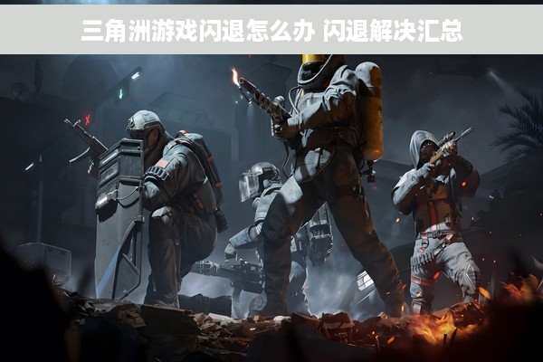 三角洲游戏闪退怎么办 闪退解决汇总