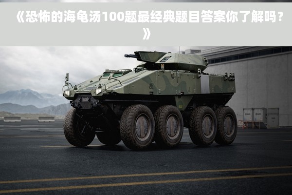 《恐怖的海龟汤100题最经典题目答案你了解吗？》