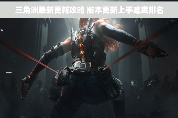 三角洲最新更新攻略 版本更新上手难度排名