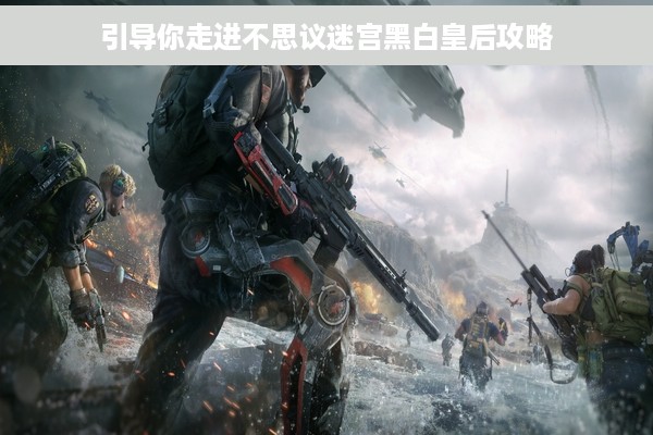 引导你走进不思议迷宫黑白皇后攻略