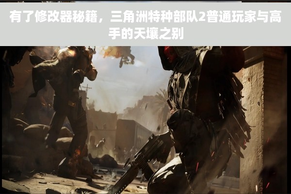 有了修改器秘籍，三角洲特种部队2普通玩家与高手的天壤之别