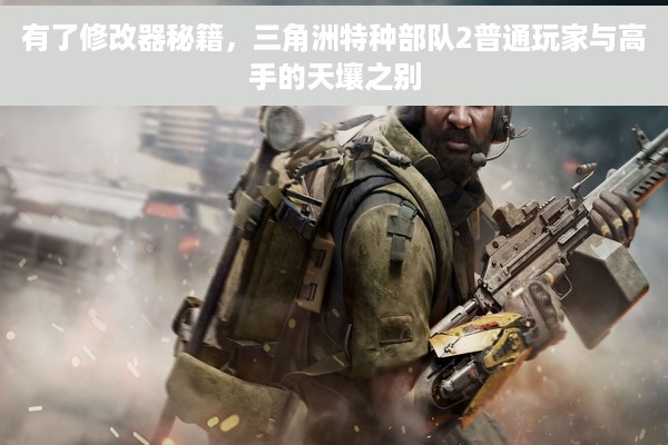 有了修改器秘籍，三角洲特种部队2普通玩家与高手的天壤之别