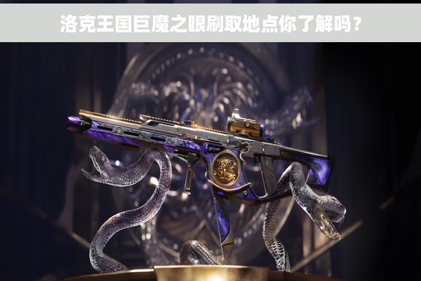 洛克王国巨魔之眼刷取地点你了解吗？