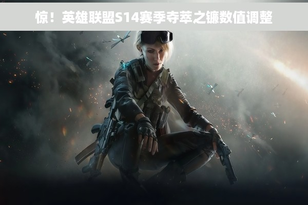 惊！英雄联盟S14赛季夺萃之镰数值调整