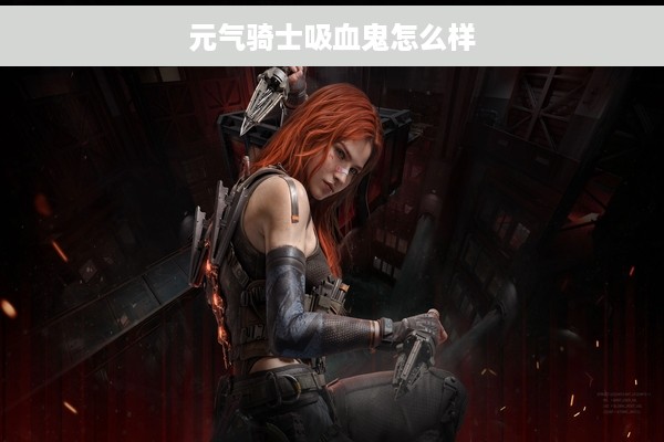 元气骑士吸血鬼怎么样