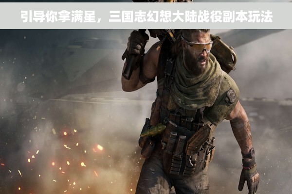 引导你拿满星，三国志幻想大陆战役副本玩法