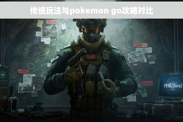 传统玩法与pokemon go攻略对比