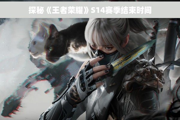 探秘《王者荣耀》S14赛季结束时间