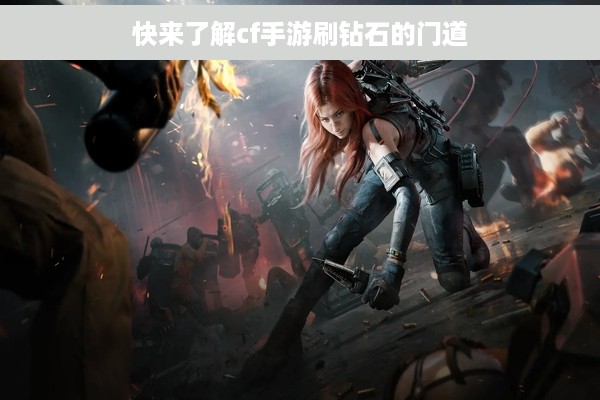 快来了解cf手游刷钻石的门道