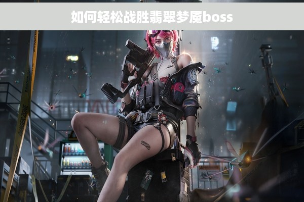 如何轻松战胜翡翠梦魇boss