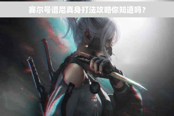 赛尔号谱尼真身打法攻略你知道吗？