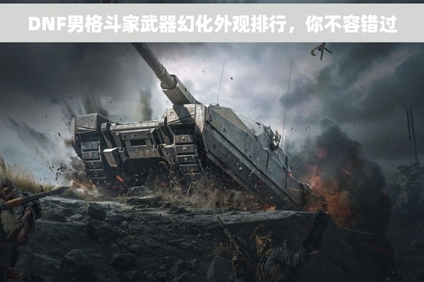 DNF男格斗家武器幻化外观排行，你不容错过