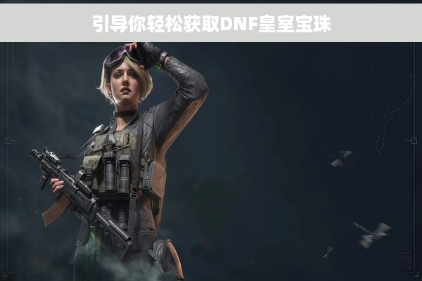 引导你轻松获取DNF皇室宝珠