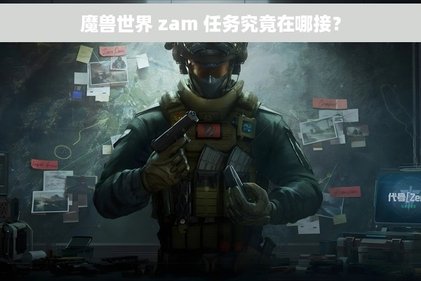 魔兽世界 zam 任务究竟在哪接？