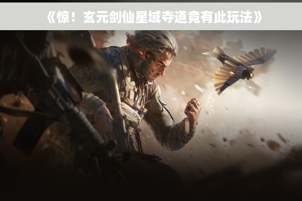 《惊！玄元剑仙星域夺道竟有此玩法》