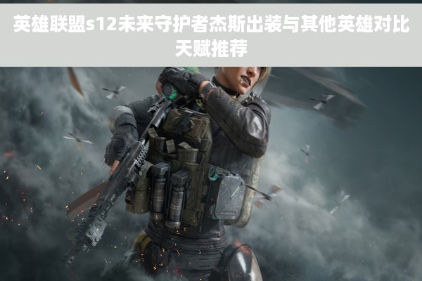 英雄联盟s12未来守护者杰斯出装与其他英雄对比天赋推荐