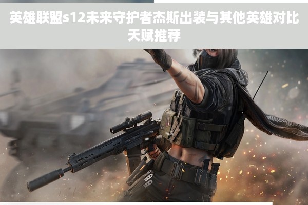 英雄联盟s12未来守护者杰斯出装与其他英雄对比天赋推荐