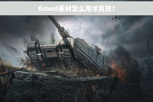 Gmod素材怎么用才高效？